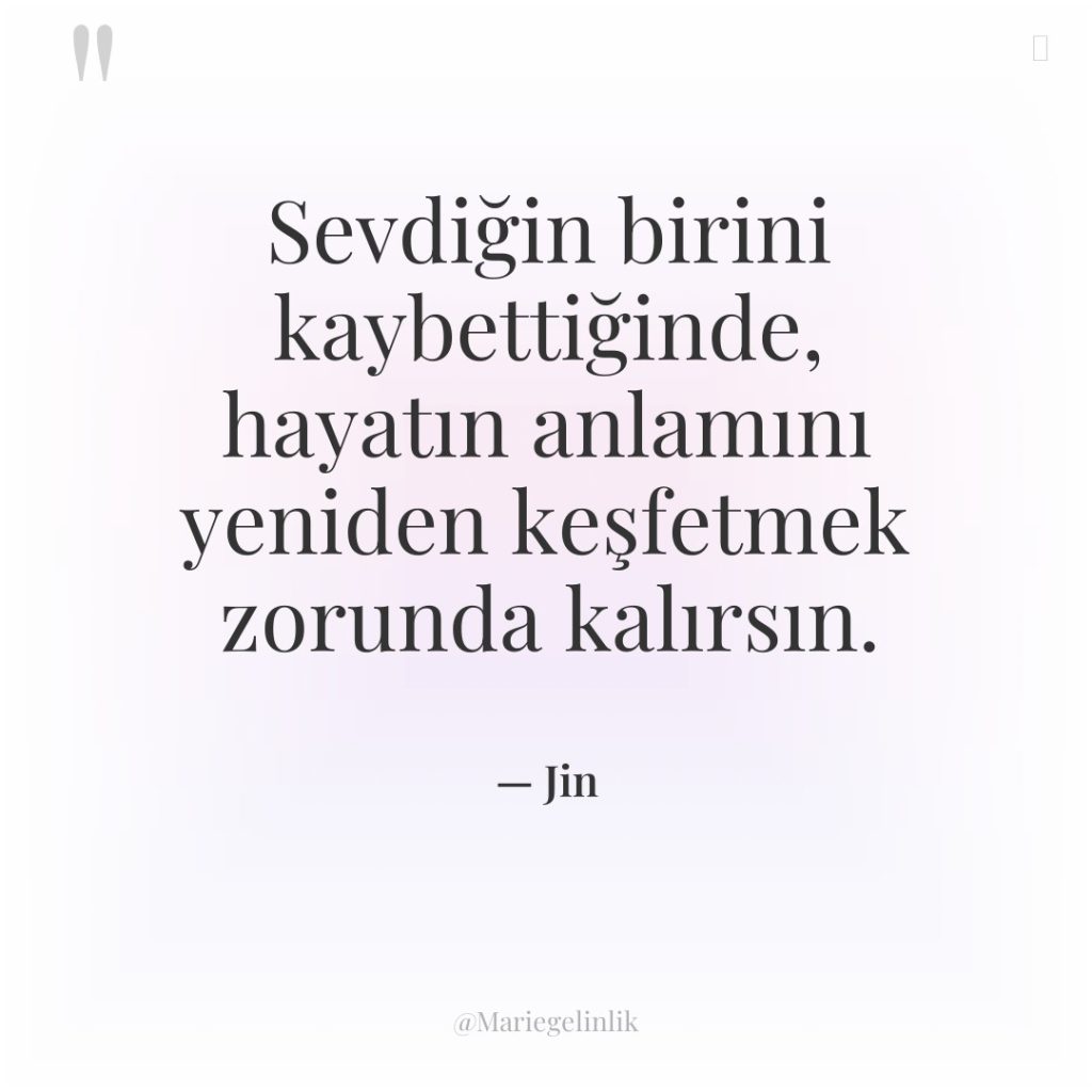 Sevdiğin birini kaybettiğinde, hayatın anlamını yeniden keşfetmek zorunda kalırsın.