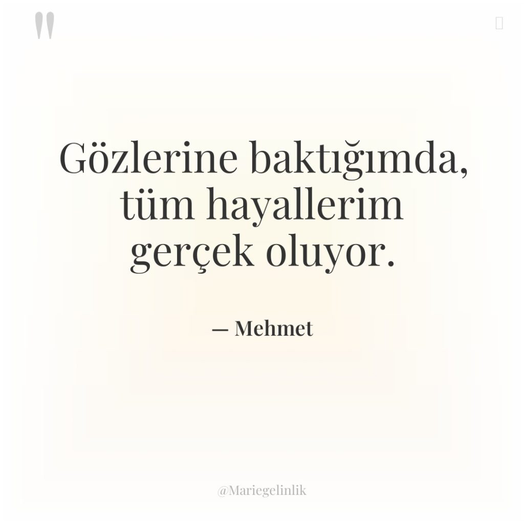 Gözlerine baktığımda, tüm hayallerim gerçek oluyor.
