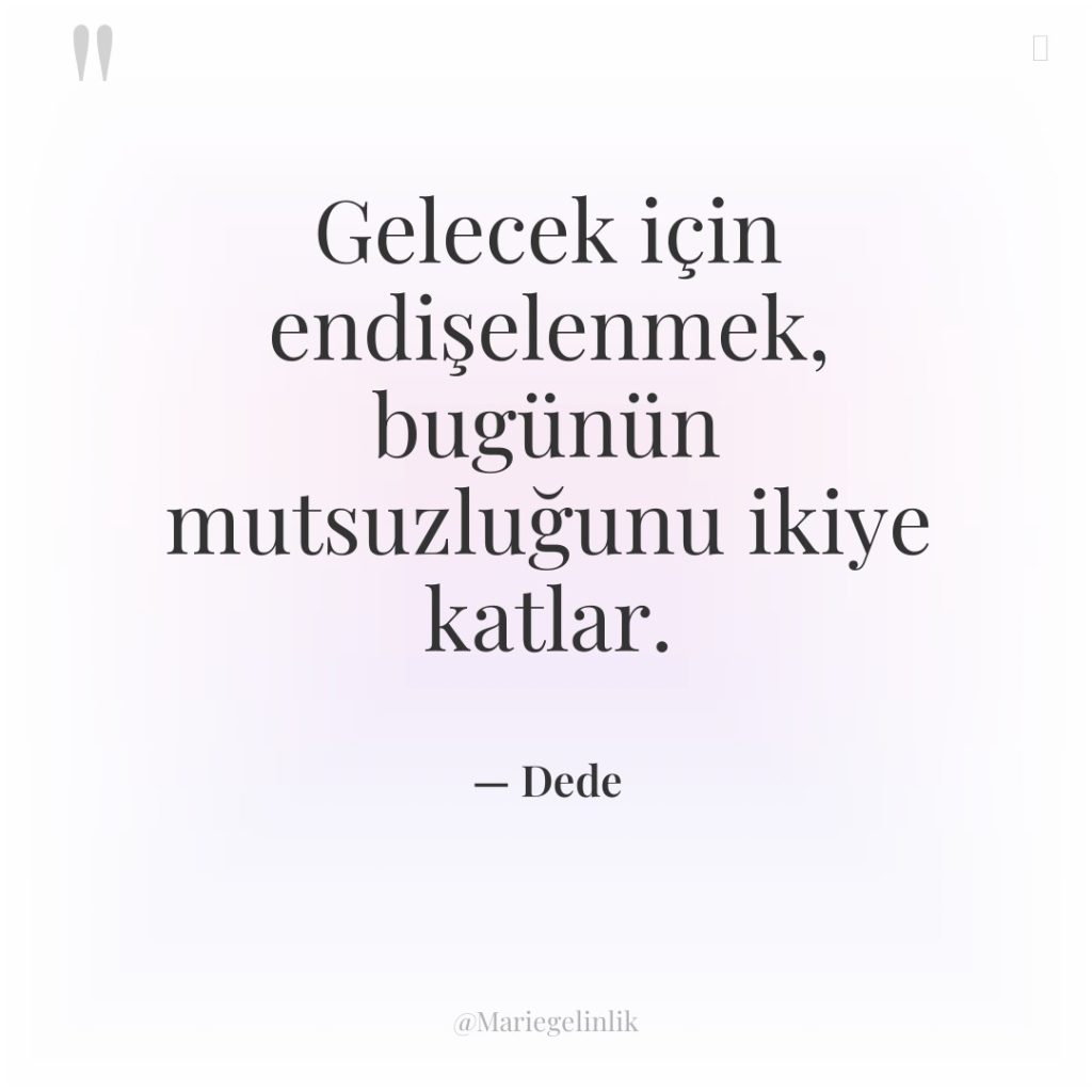 Gelecek için endişelenmek, bugünün mutsuzluğunu ikiye katlar.