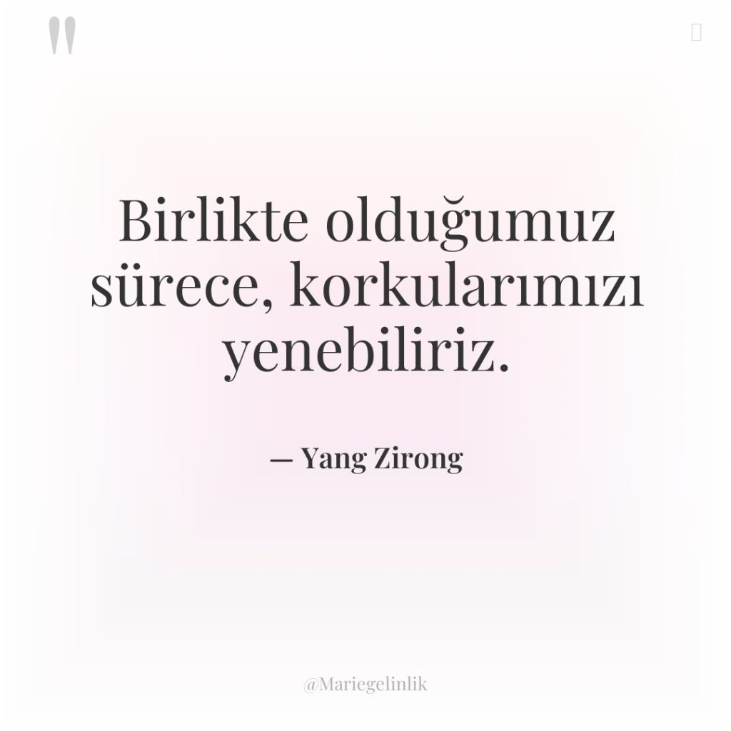 Birlikte olduğumuz sürece, korkularımızı yenebiliriz.