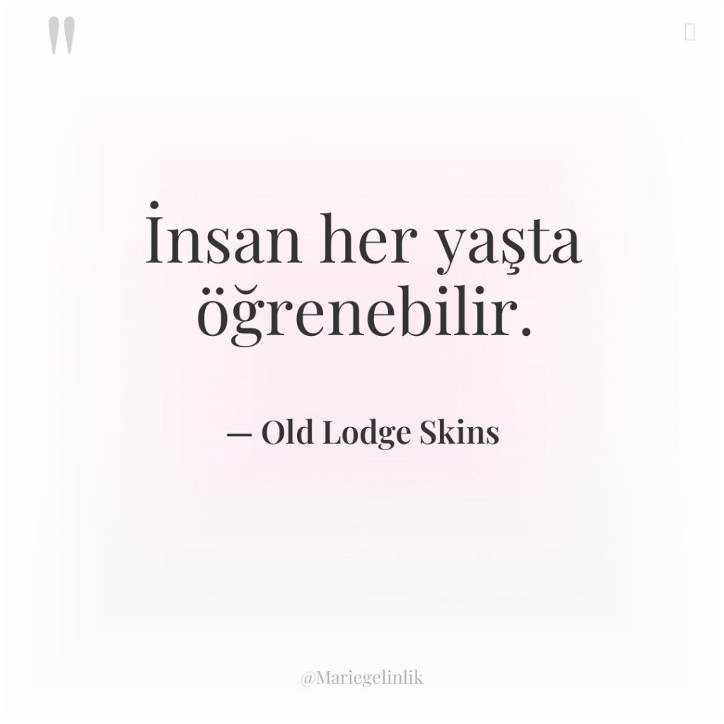 İnsan her yaşta öğrenebilir.