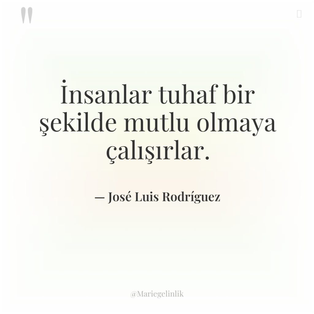 İnsanlar tuhaf bir şekilde mutlu olmaya çalışırlar.