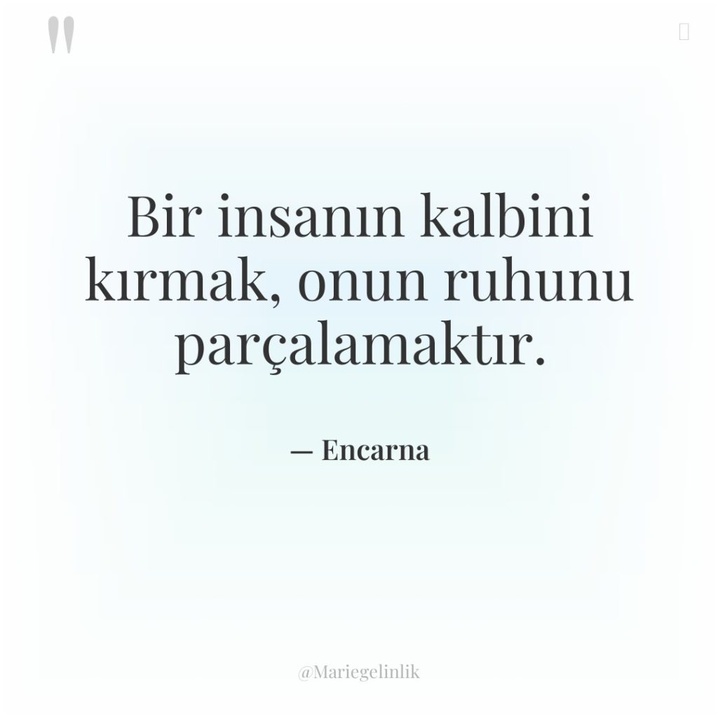 Bir insanın kalbini kırmak, onun ruhunu parçalamaktır.