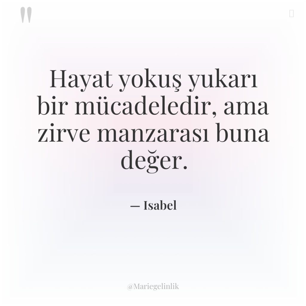 Hayat yokuş yukarı bir mücadeledir, ama zirve manzarası buna değer.