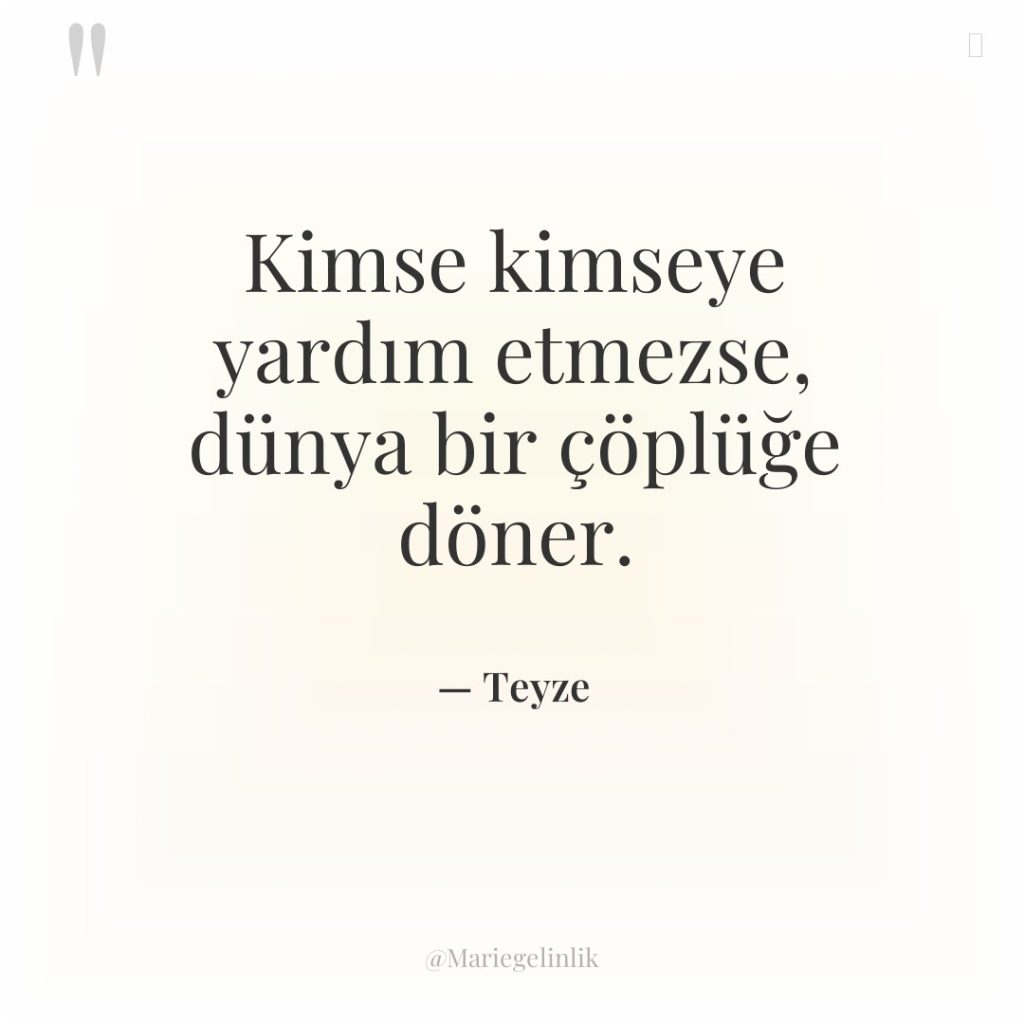 Kimse kimseye yardım etmezse, dünya bir çöplüğe döner.