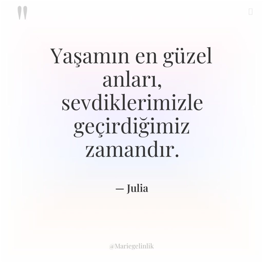 Yaşamın en güzel anları, sevdiklerimizle geçirdiğimiz zamandır.