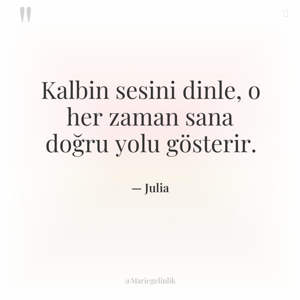 Kalbin sesini dinle, o her zaman sana doğru yolu gösterir.