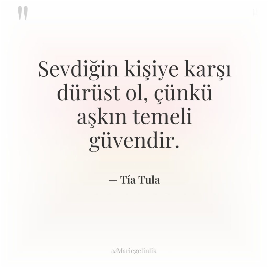 Sevdiğin kişiye karşı dürüst ol, çünkü aşkın temeli güvendir.