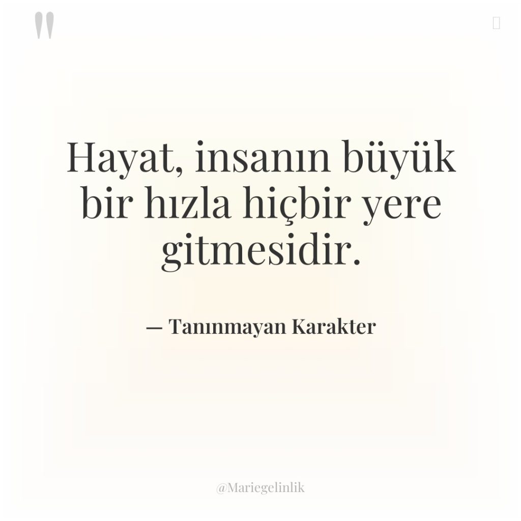 Hayat, insanın büyük bir hızla hiçbir yere gitmesidir.