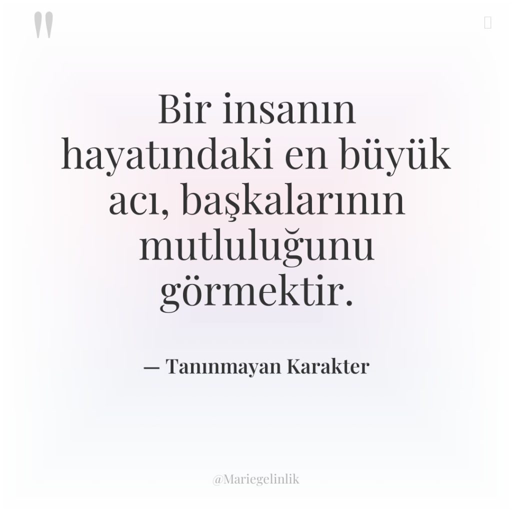 Bir insanın hayatındaki en büyük acı, başkalarının mutluluğunu görmektir.