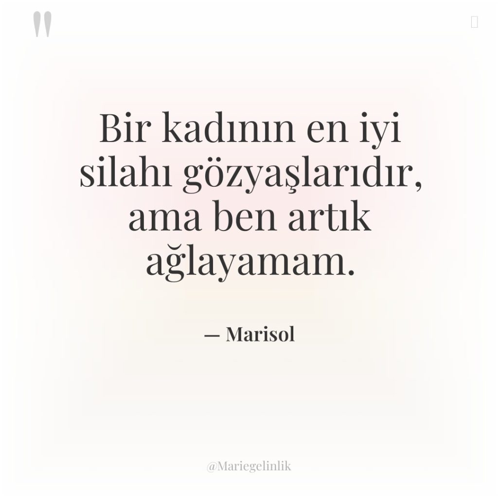 Bir kadının en iyi silahı gözyaşlarıdır, ama ben artık ağlayamam.