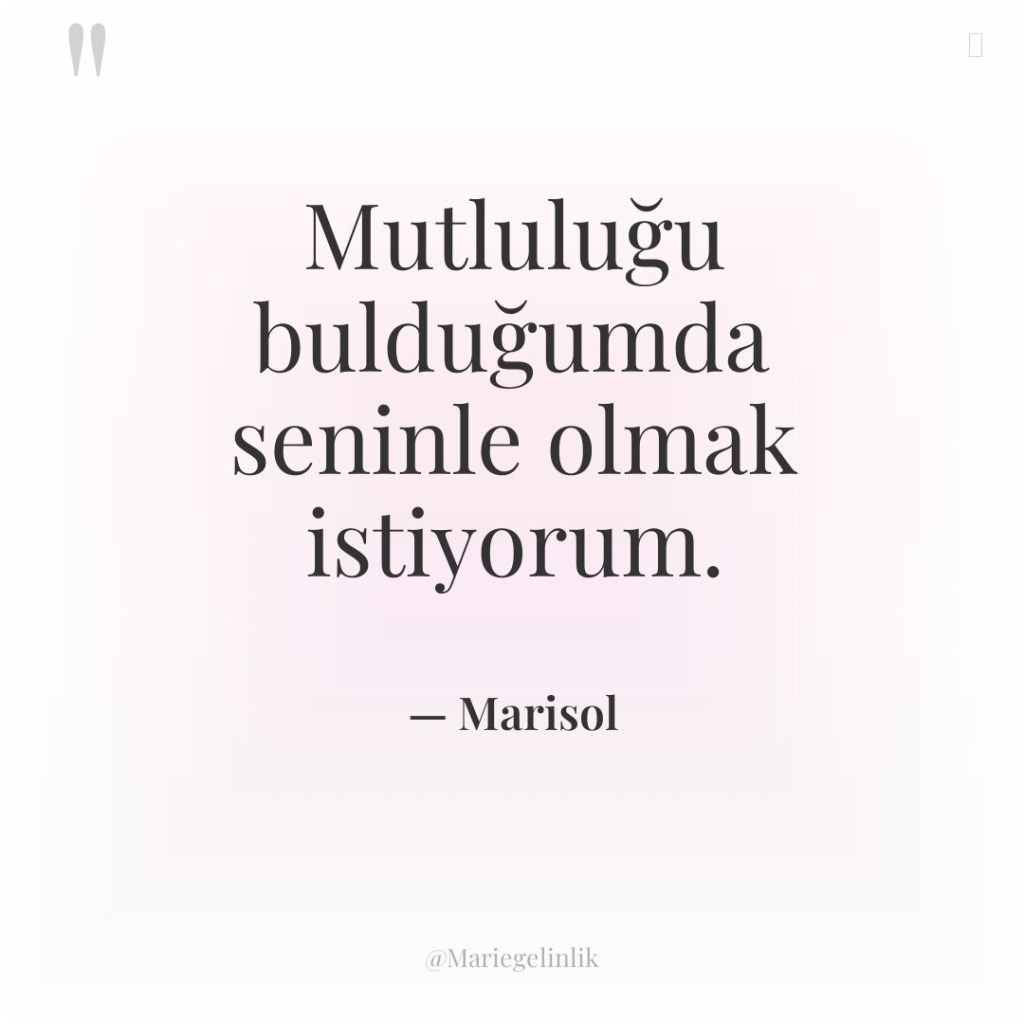 Mutluluğu bulduğumda seninle olmak istiyorum.