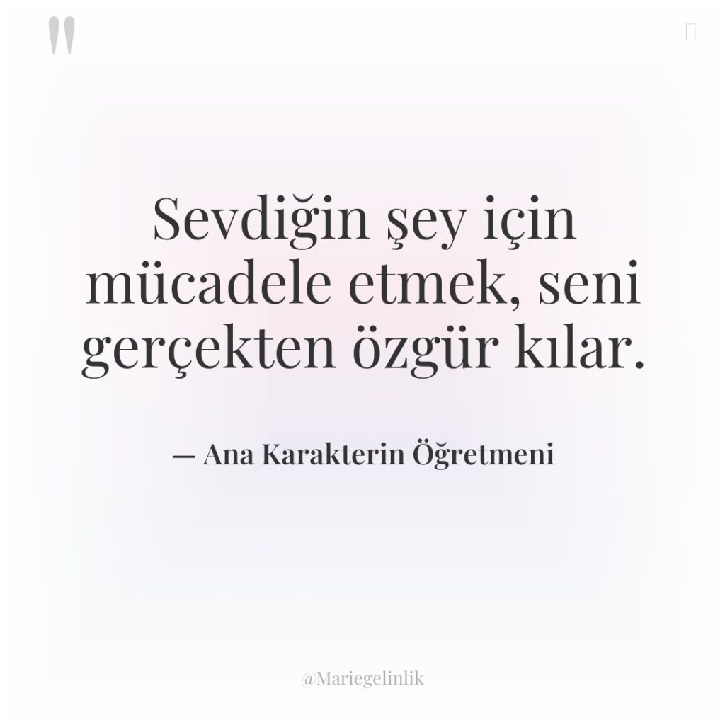 Sevdiğin şey için mücadele etmek, seni gerçekten özgür kılar.