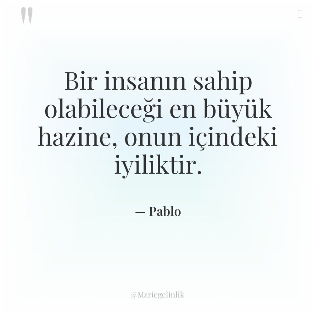 Bir insanın sahip olabileceği en büyük hazine, onun içindeki iyiliktir.