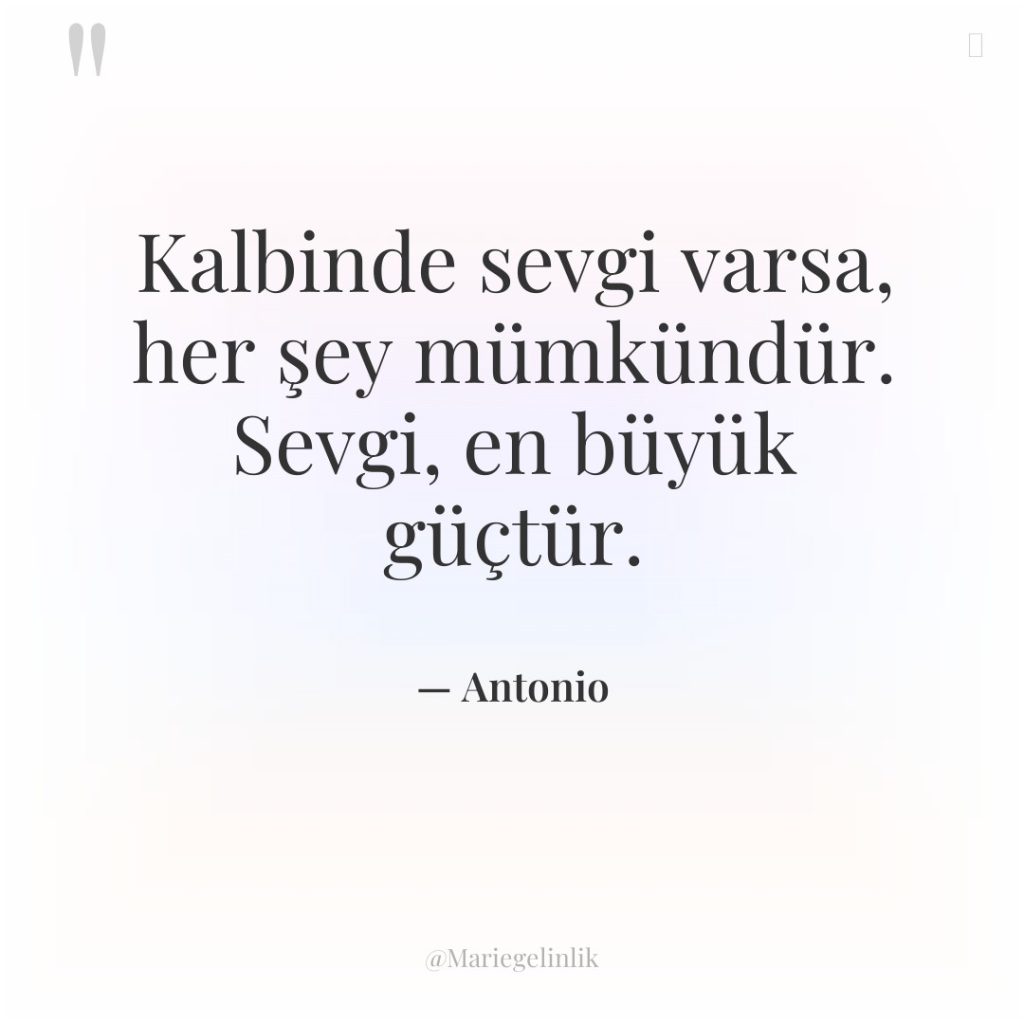 Kalbinde sevgi varsa, her şey mümkündür. Sevgi, en büyük güçtür.