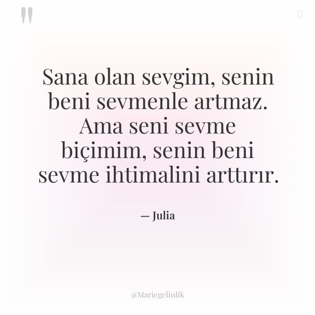 Sana olan sevgim, senin beni sevmenle artmaz. Ama seni sevme…