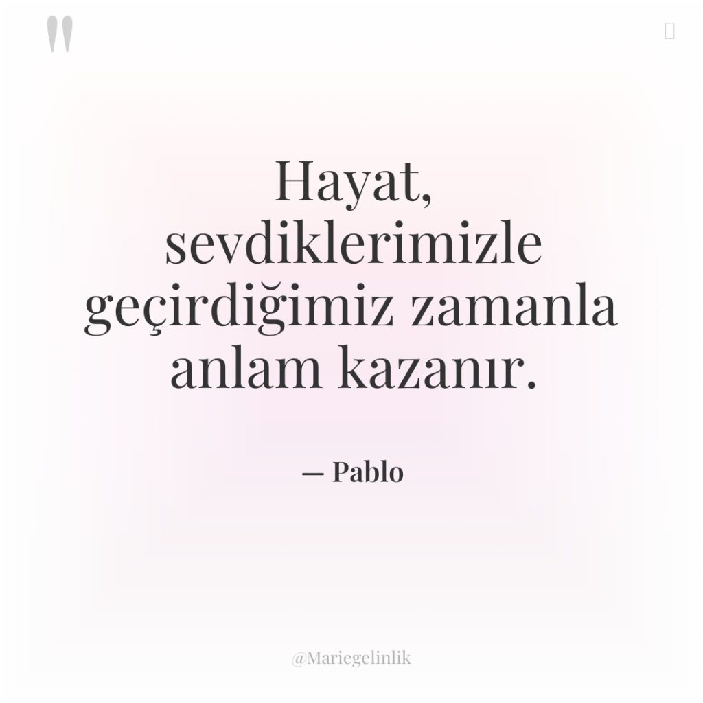 Hayat, sevdiklerimizle geçirdiğimiz zamanla anlam kazanır.