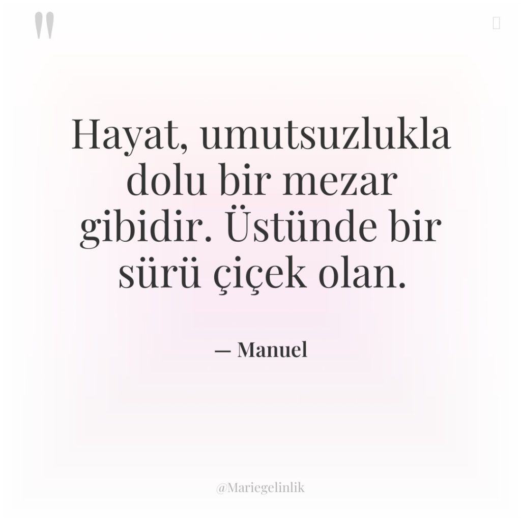 Hayat, umutsuzlukla dolu bir mezar gibidir. Üstünde bir sürü çiçek…