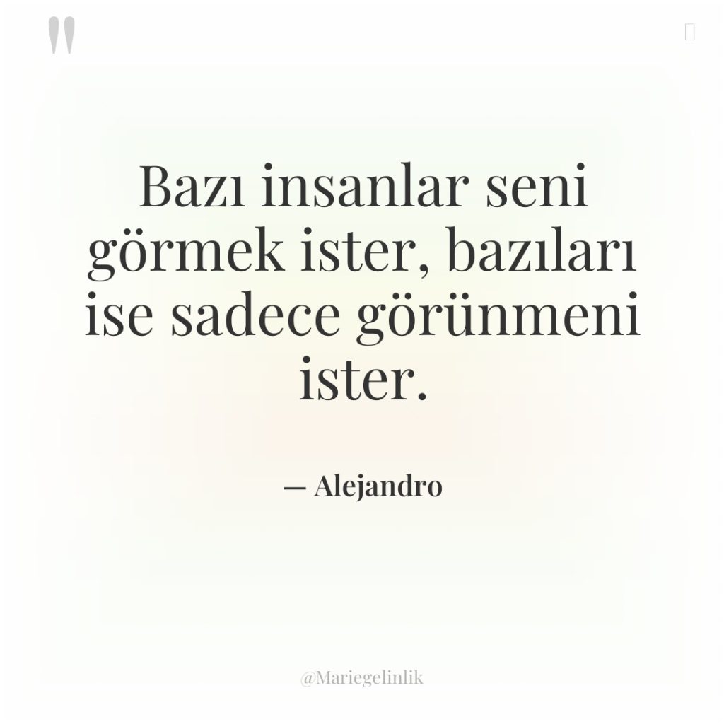 Bazı insanlar seni görmek ister, bazıları ise sadece görünmeni ister.