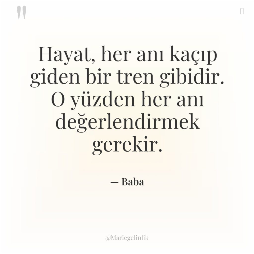 Hayat, her anı kaçıp giden bir tren gibidir. O yüzden…