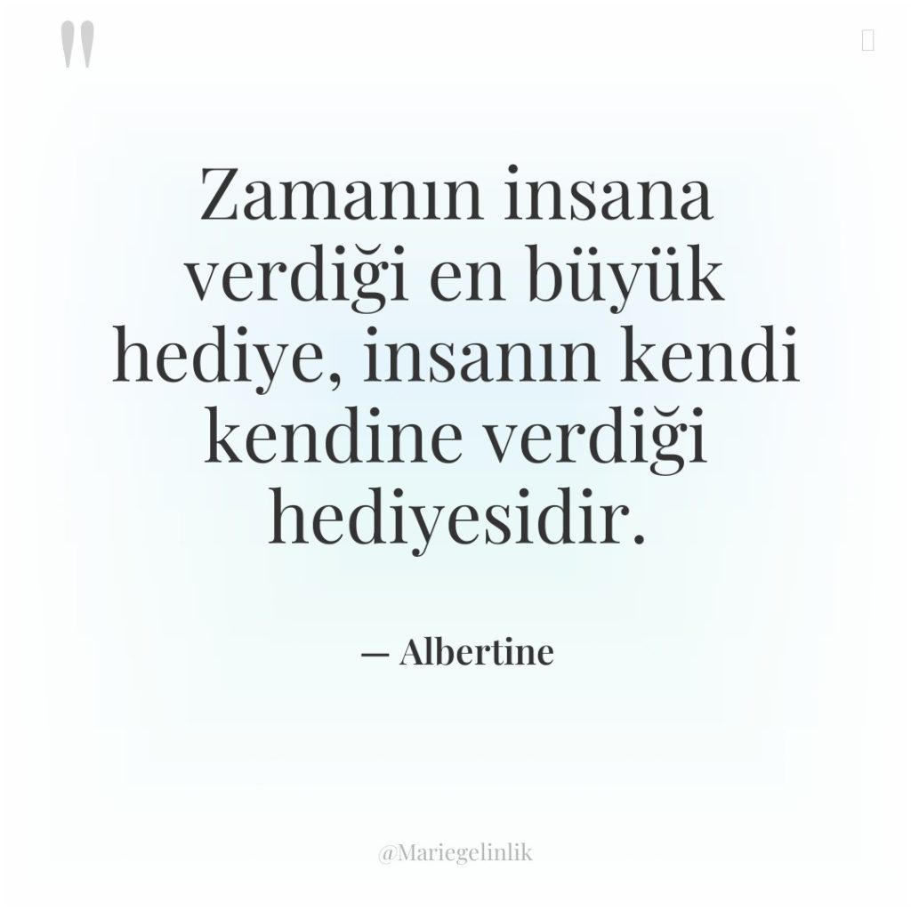 Zamanın insana verdiği en büyük hediye, insanın kendi kendine verdiği…