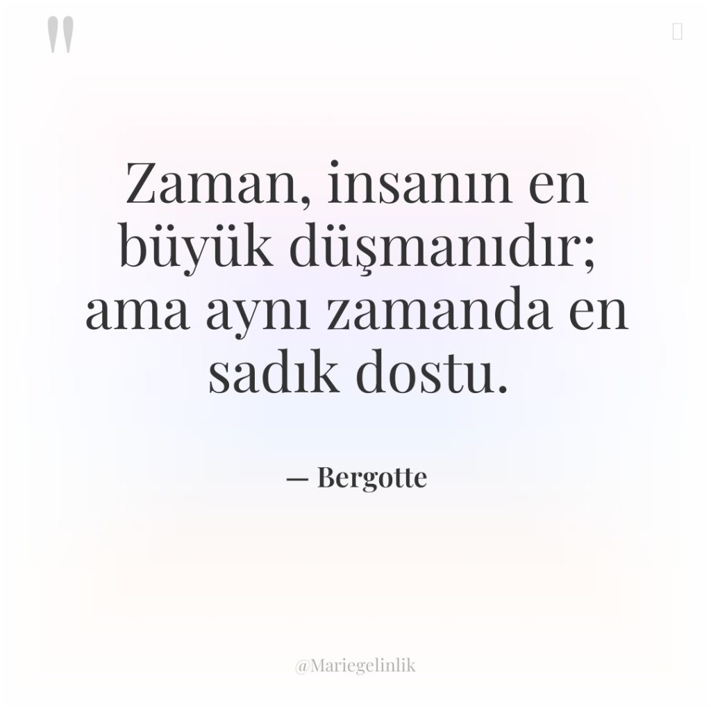 Zaman, insanın en büyük düşmanıdır; ama aynı zamanda en sadık…
