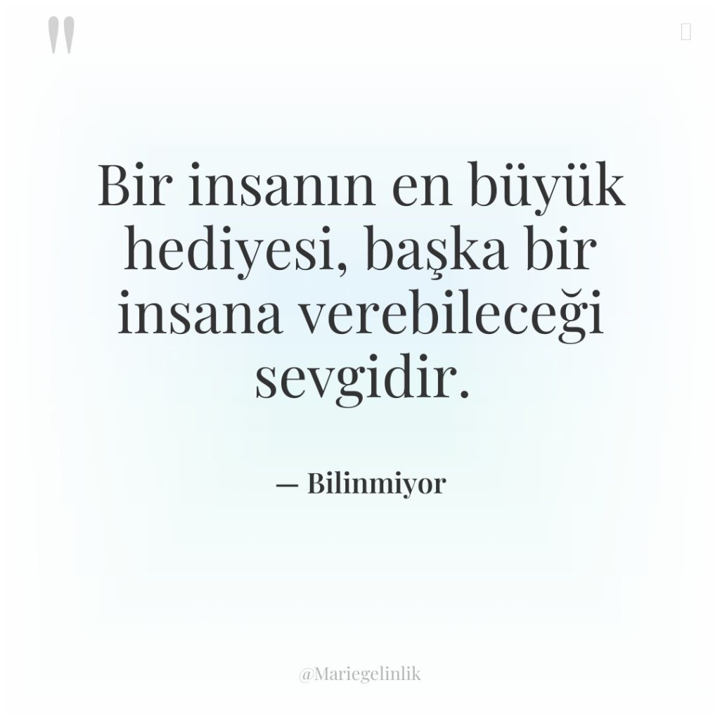 Bir insanın en büyük hediyesi, başka bir insana verebileceği sevgidir.