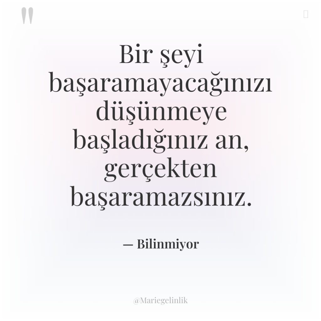 Bir şeyi başaramayacağınızı düşünmeye başladığınız an, gerçekten başaramazsınız.