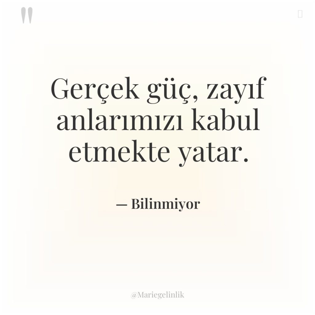 Gerçek güç, zayıf anlarımızı kabul etmekte yatar.