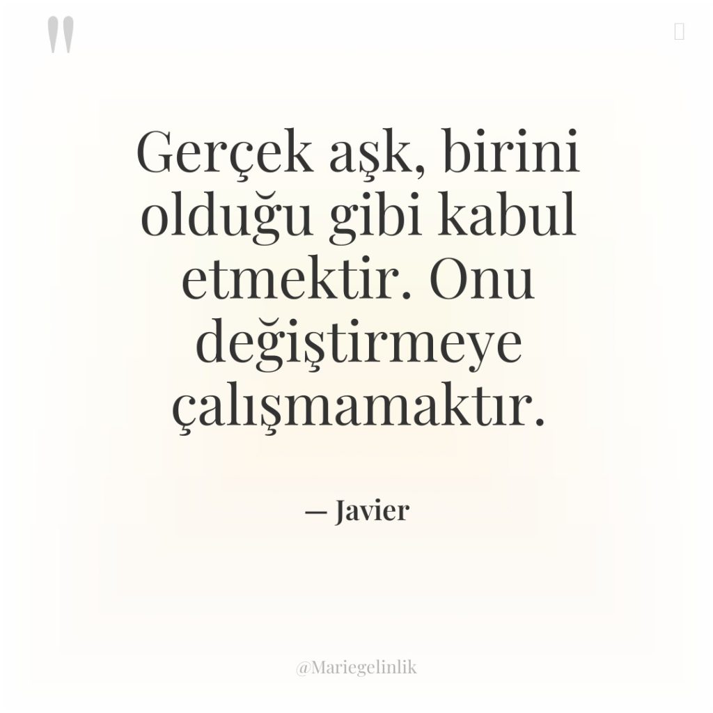 Gerçek aşk, birini olduğu gibi kabul etmektir. Onu değiştirmeye çalışmamaktır.