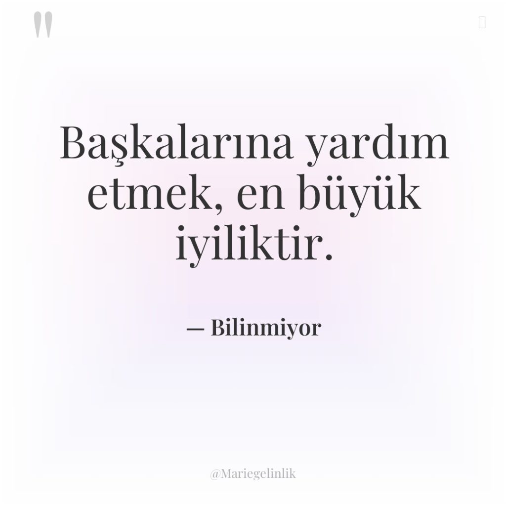 Başkalarına yardım etmek, en büyük iyiliktir.