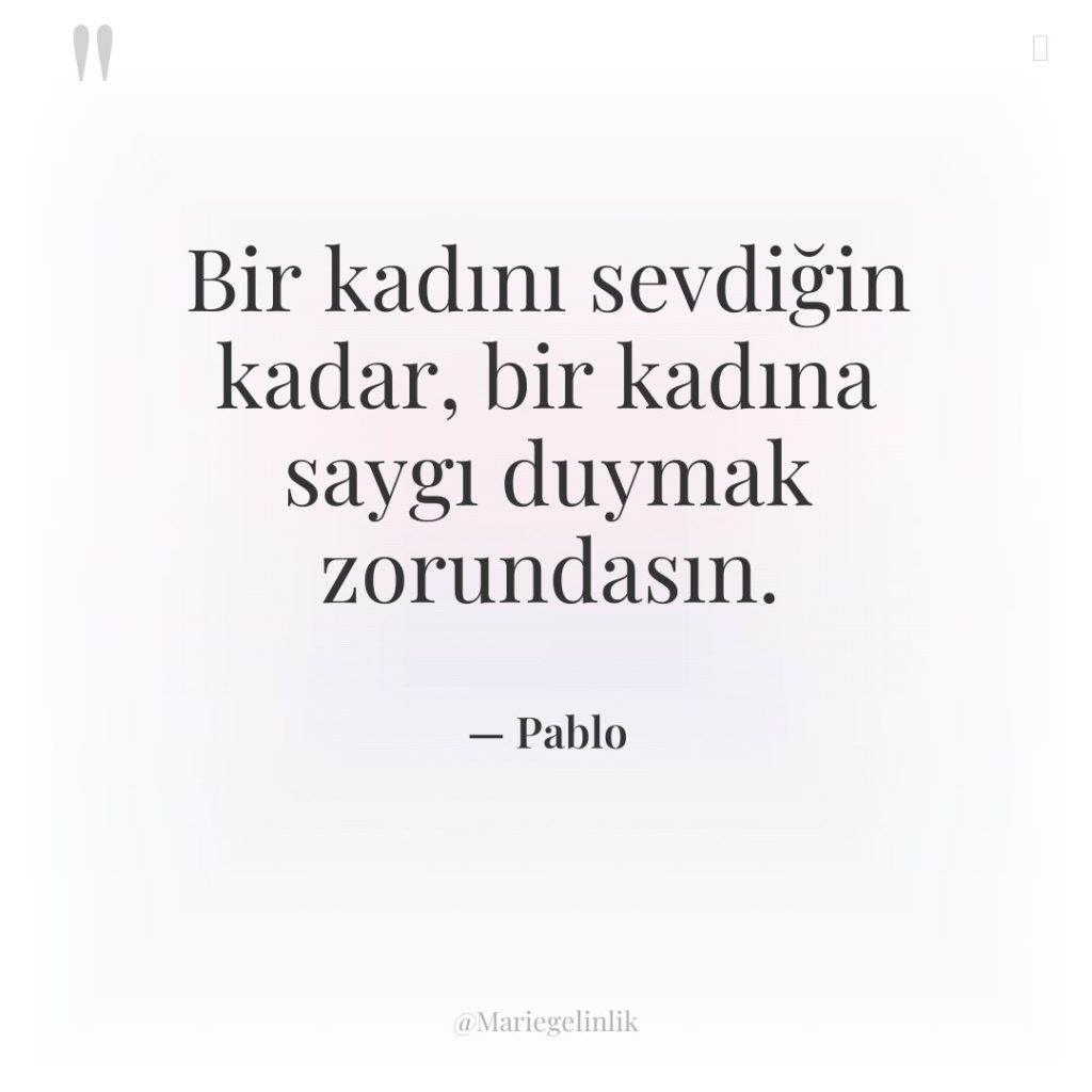 Bir kadını sevdiğin kadar, bir kadına saygı duymak zorundasın.