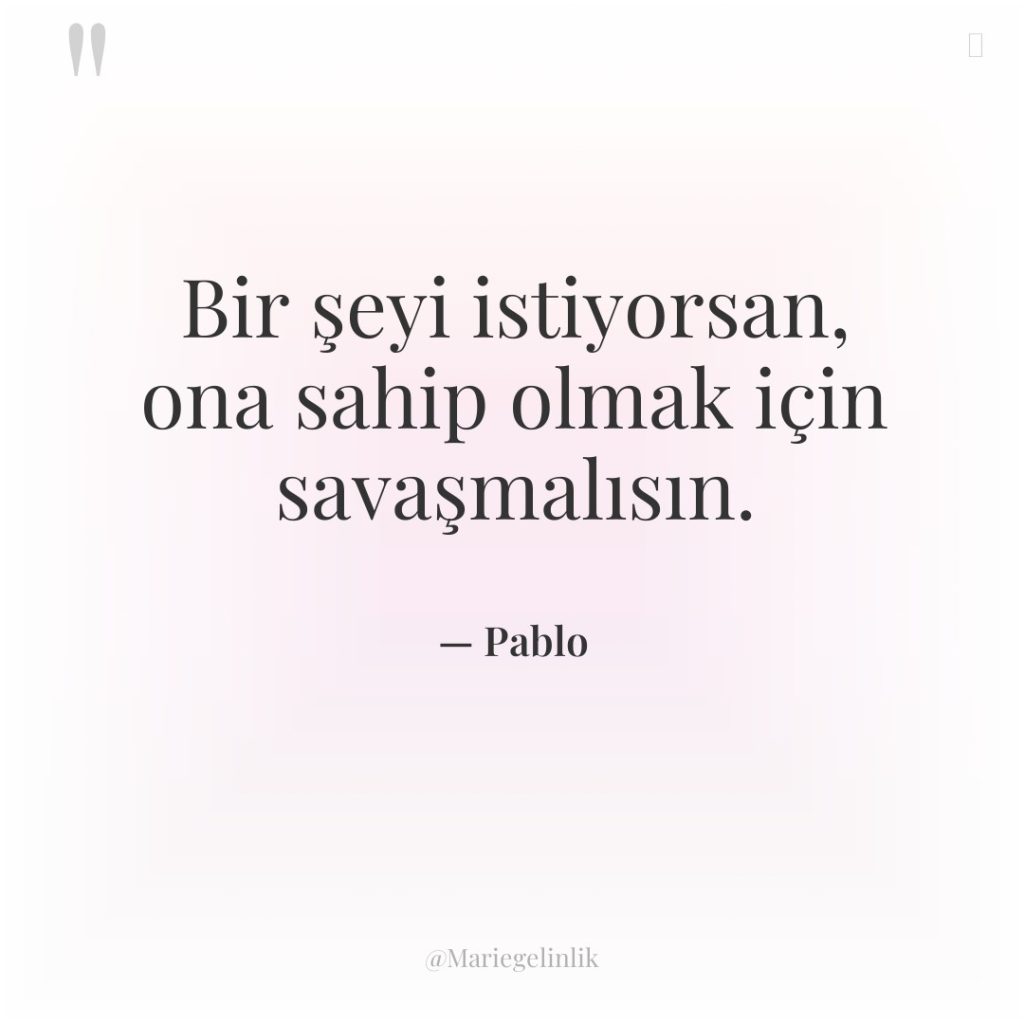 Bir şeyi istiyorsan, ona sahip olmak için savaşmalısın.