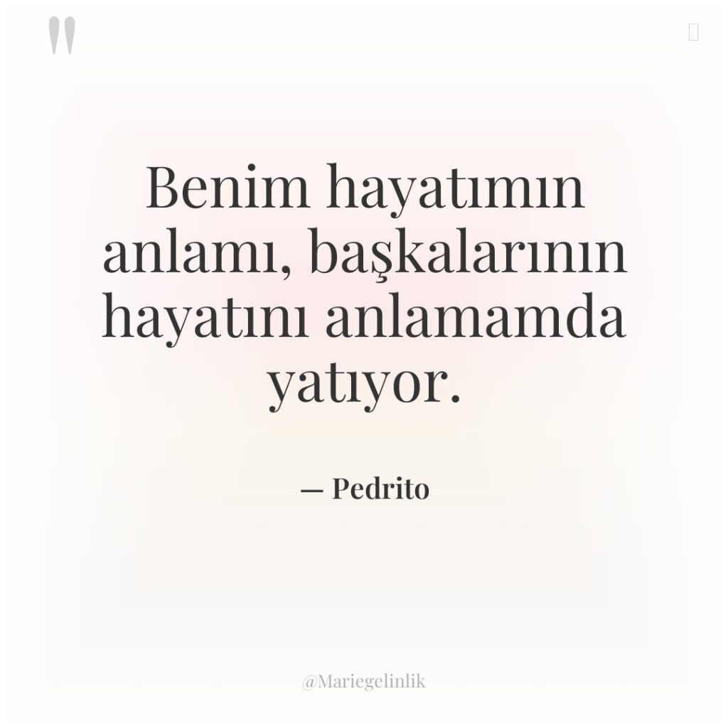 Benim hayatımın anlamı, başkalarının hayatını anlamamda yatıyor.