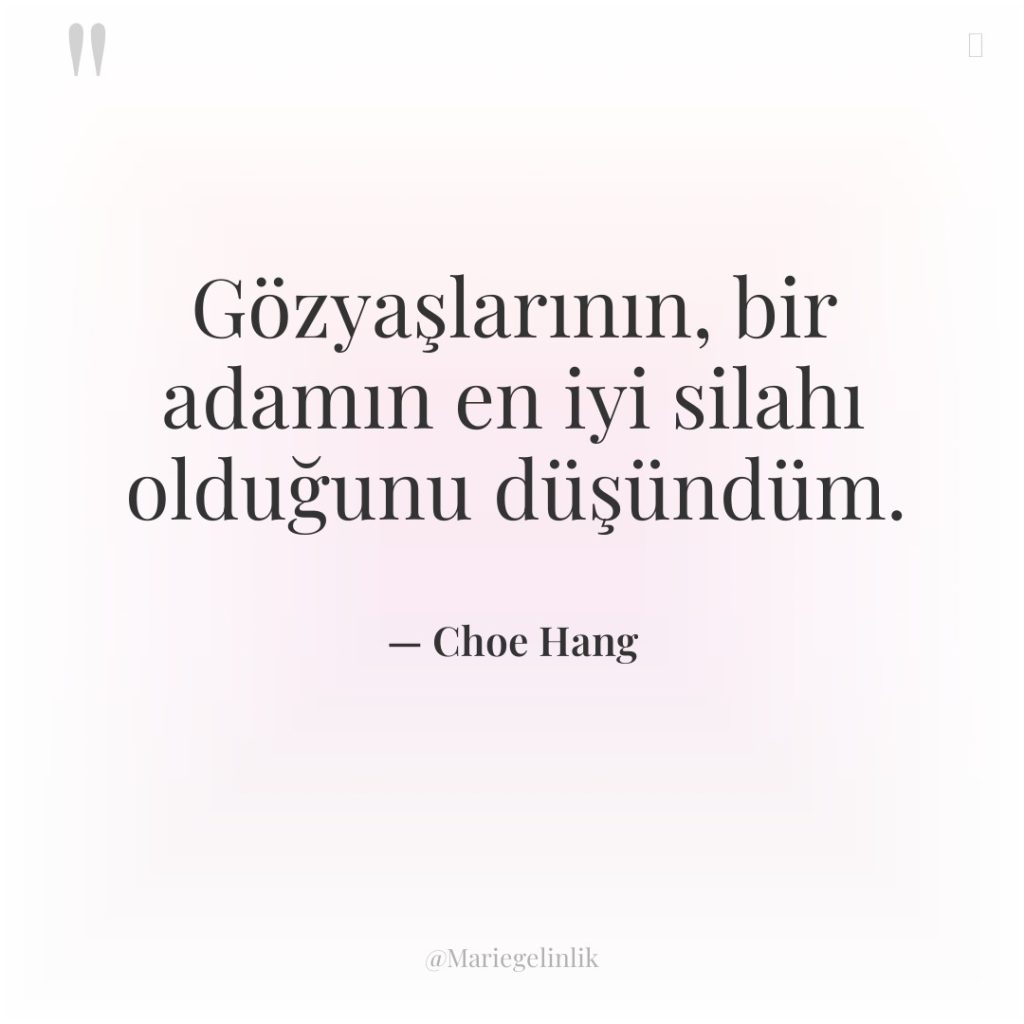 Gözyaşlarının, bir adamın en iyi silahı olduğunu düşündüm.