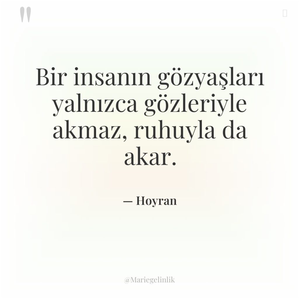 Bir insanın gözyaşları yalnızca gözleriyle akmaz, ruhuyla da akar.