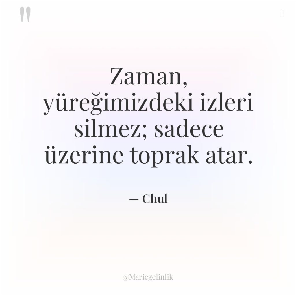 Zaman, yüreğimizdeki izleri silmez; sadece üzerine toprak atar.