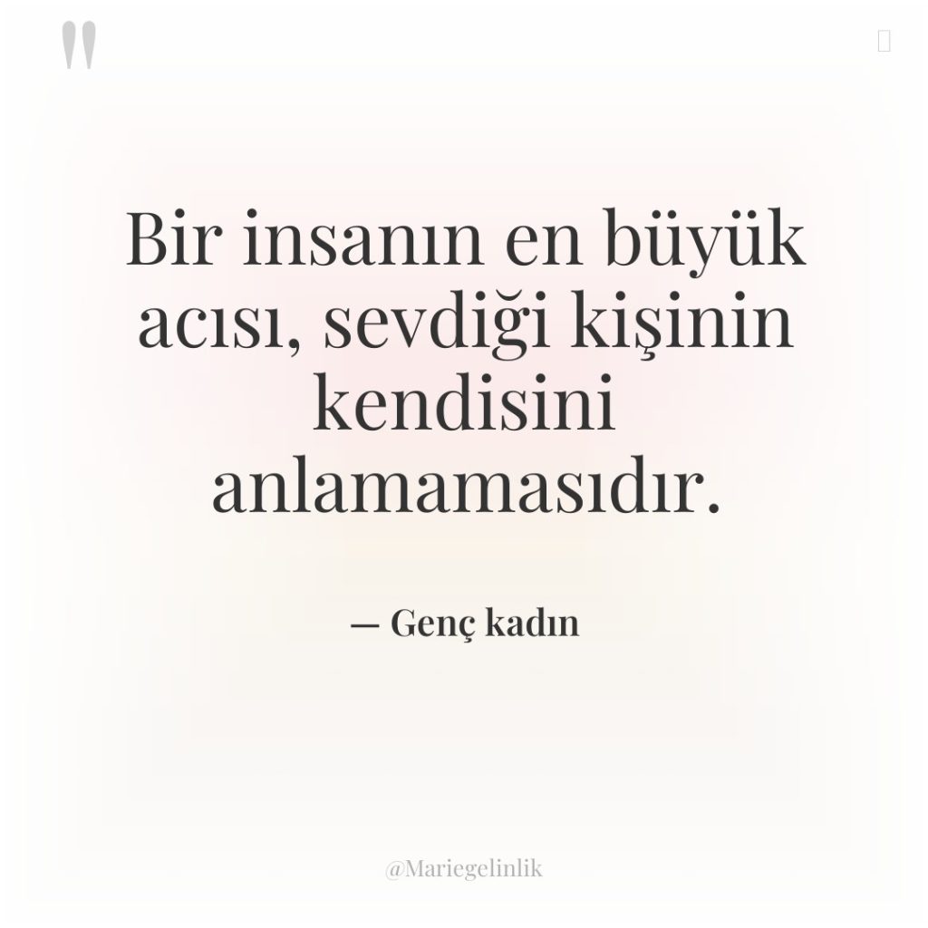 Bir insanın en büyük acısı, sevdiği kişinin kendisini anlamamasıdır.