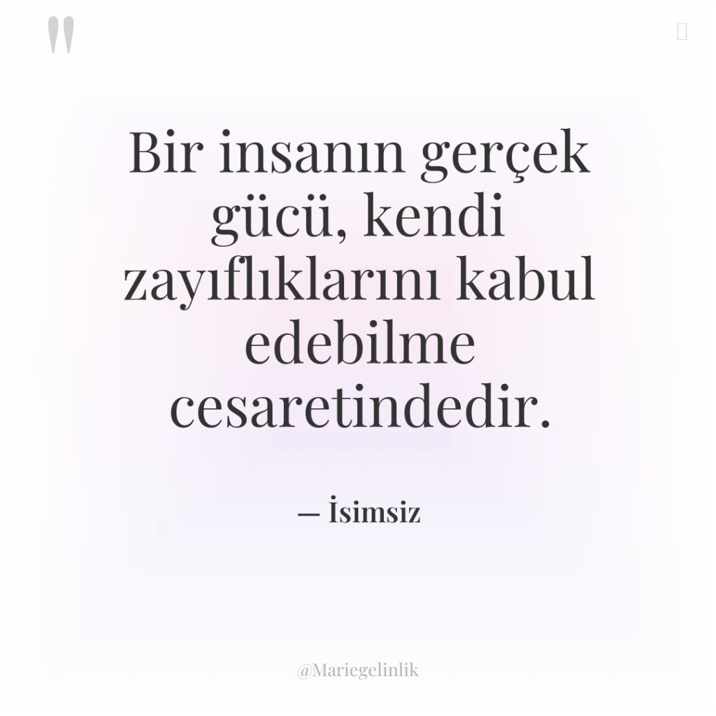 Bir insanın gerçek gücü, kendi zayıflıklarını kabul edebilme cesaretindedir.