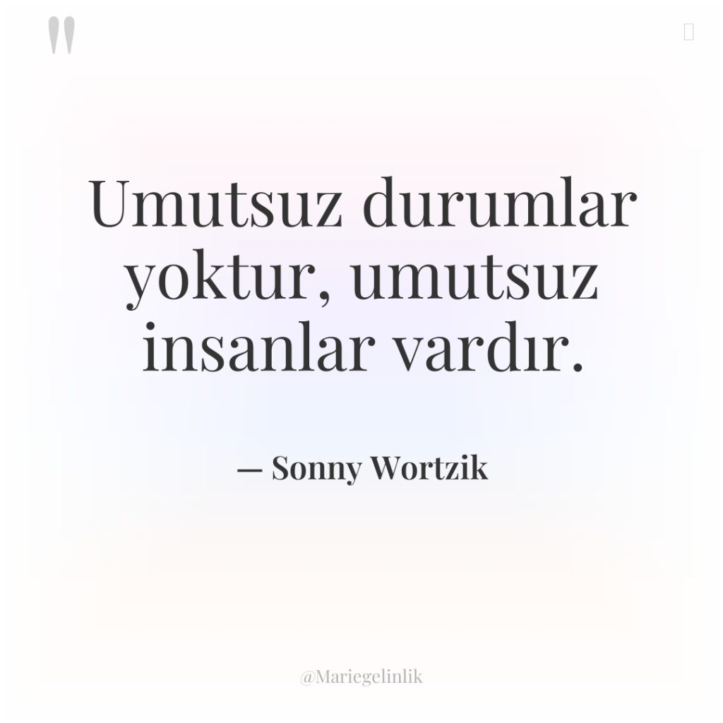 Umutsuz durumlar yoktur, umutsuz insanlar vardır.