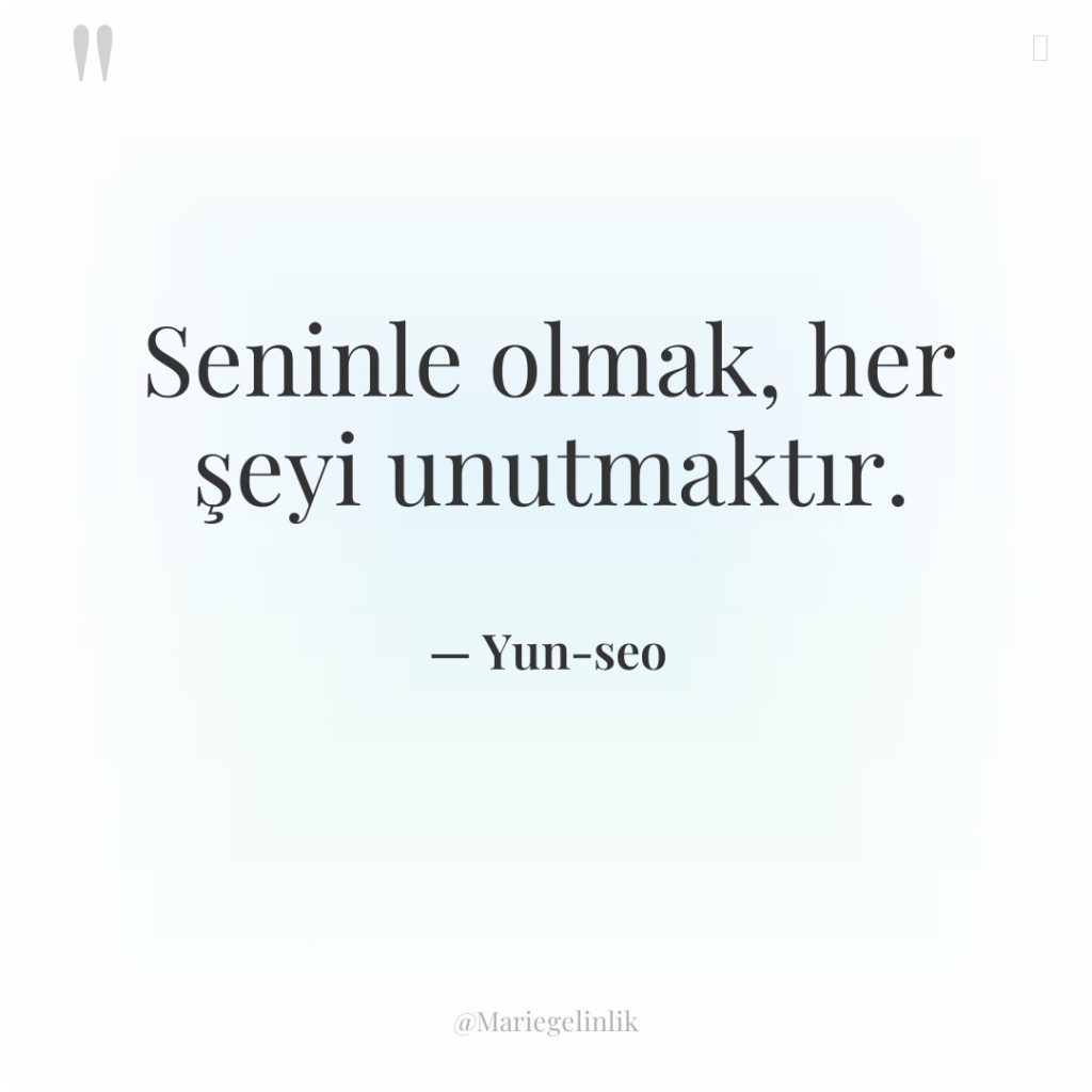 Seninle olmak, her şeyi unutmaktır.