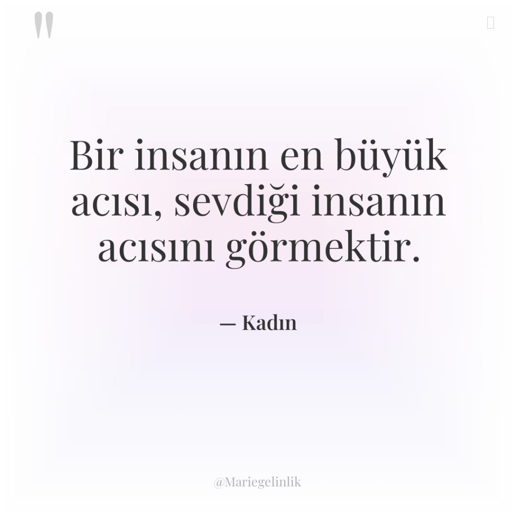 Bir insanın en büyük acısı, sevdiği insanın acısını görmektir.