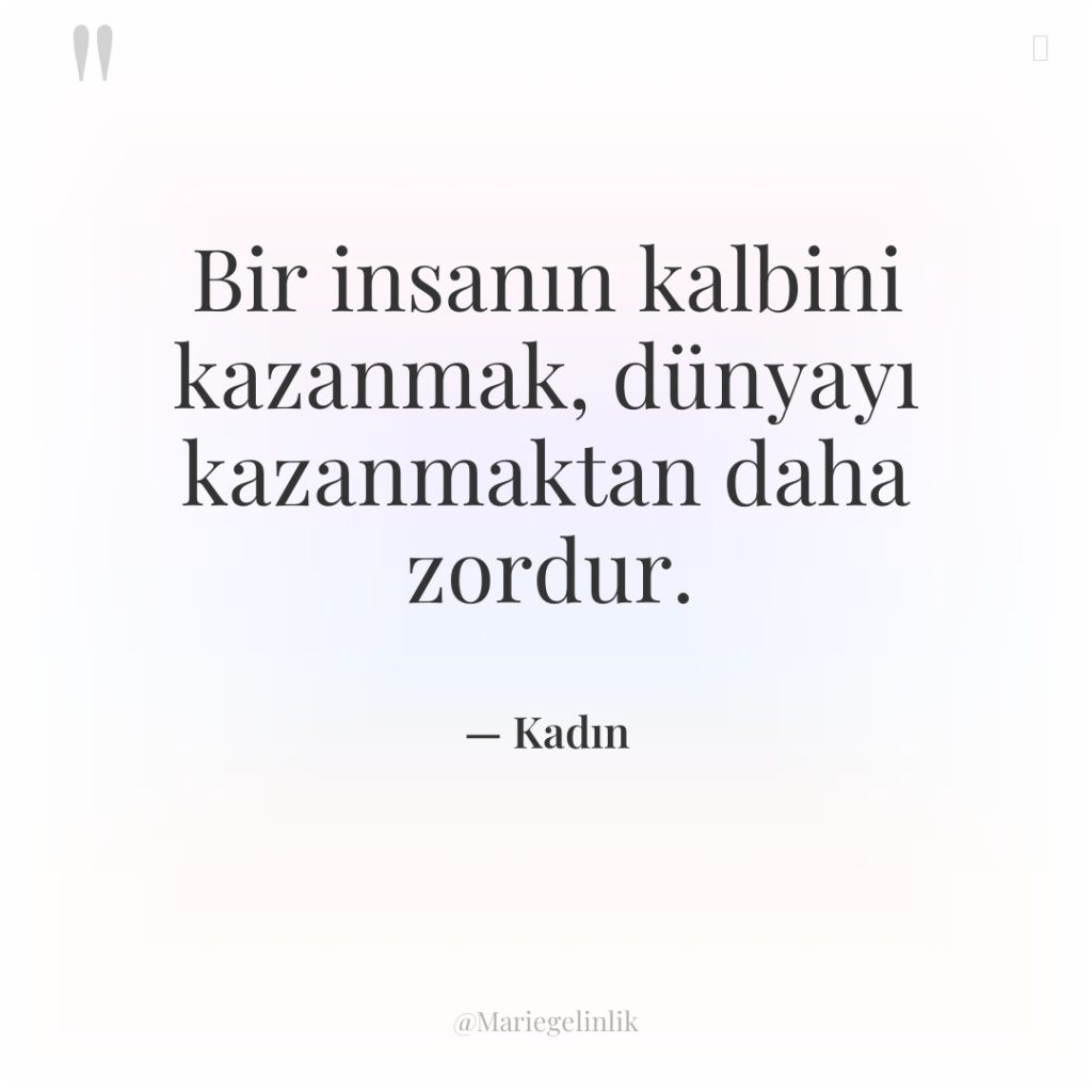 Bir insanın kalbini kazanmak, dünyayı kazanmaktan daha zordur.