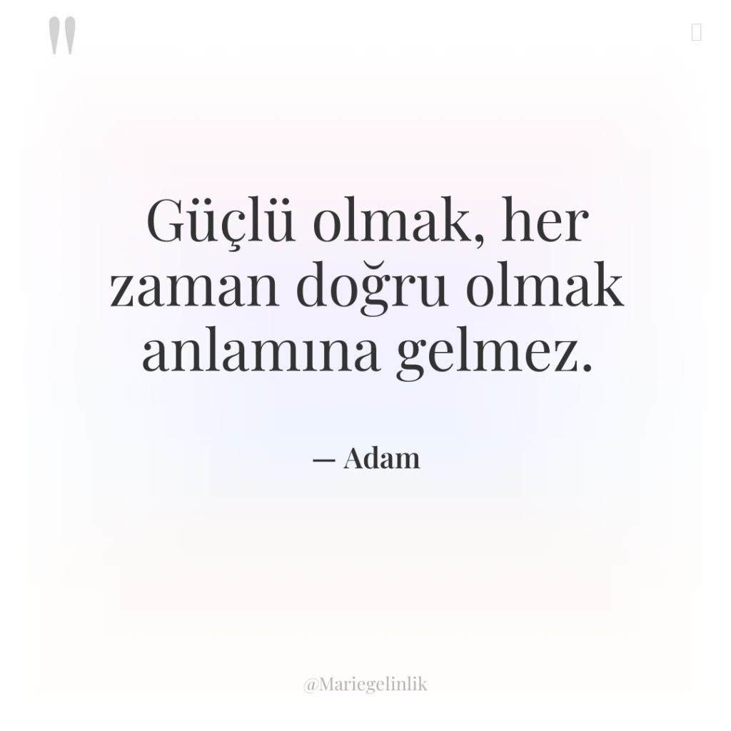 Güçlü olmak, her zaman doğru olmak anlamına gelmez.
