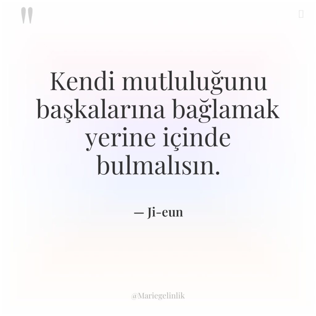 Kendi mutluluğunu başkalarına bağlamak yerine içinde bulmalısın.