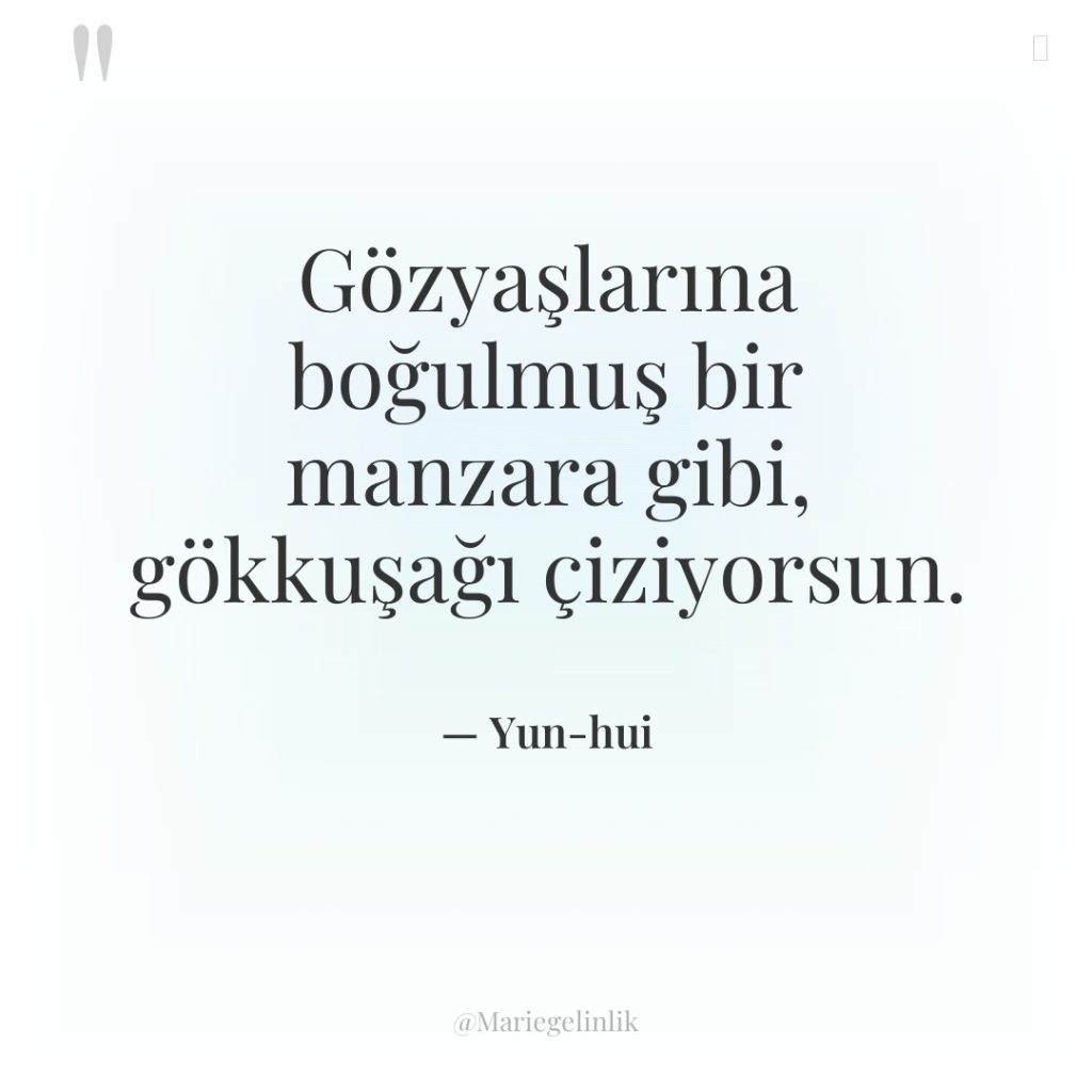 Gözyaşlarına boğulmuş bir manzara gibi, gökkuşağı çiziyorsun.