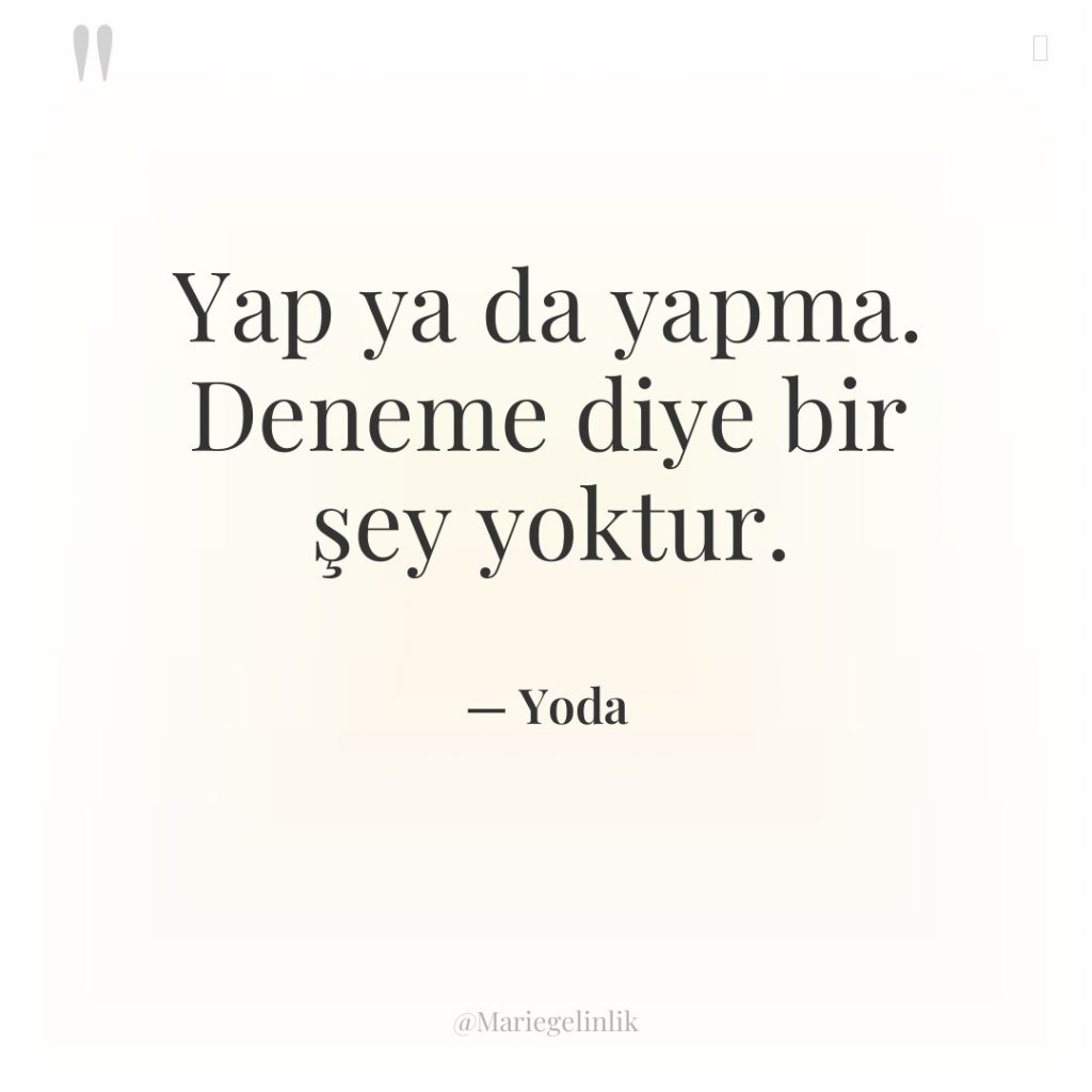 Yap ya da yapma. Deneme diye bir şey yoktur.