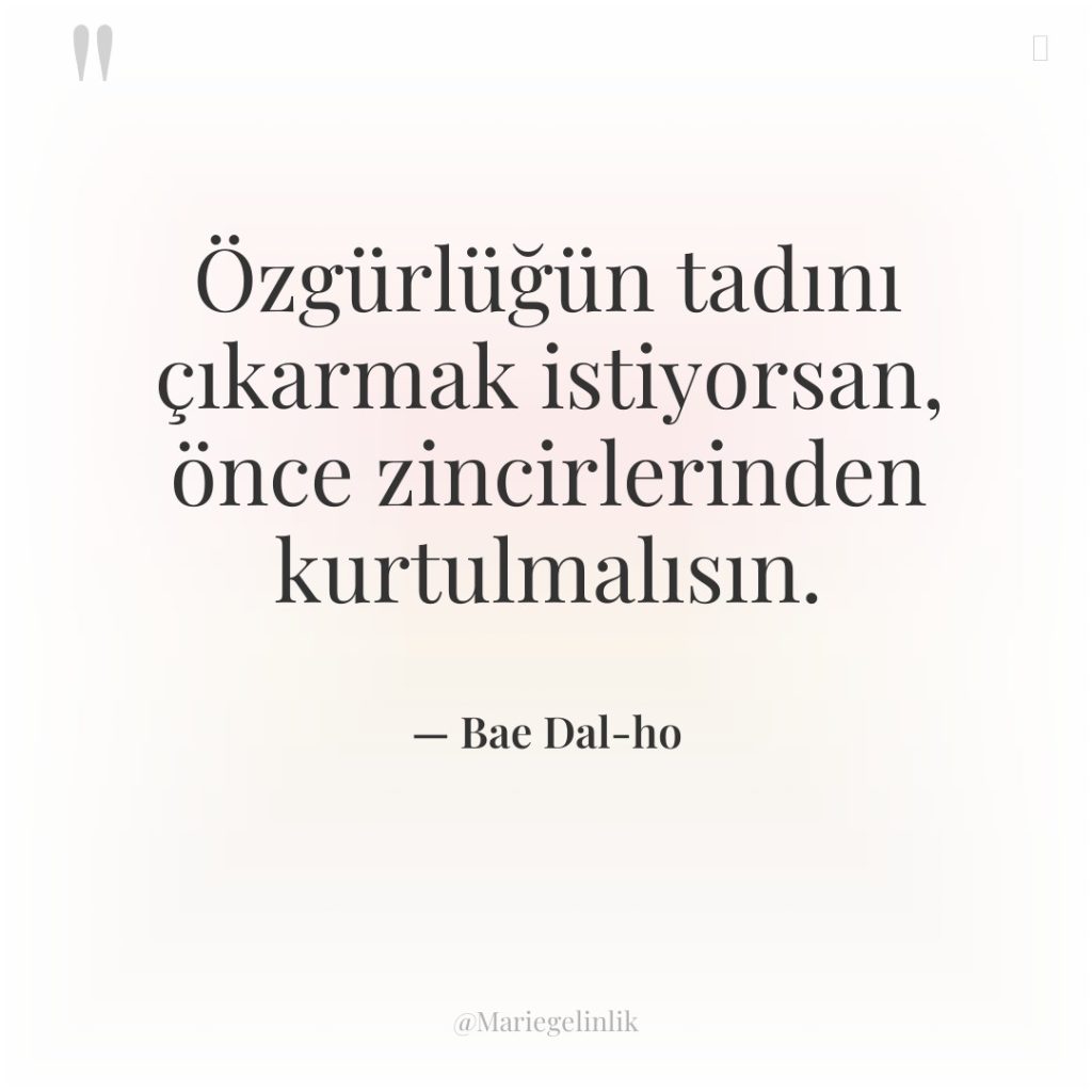 Özgürlüğün tadını çıkarmak istiyorsan, önce zincirlerinden kurtulmalısın.