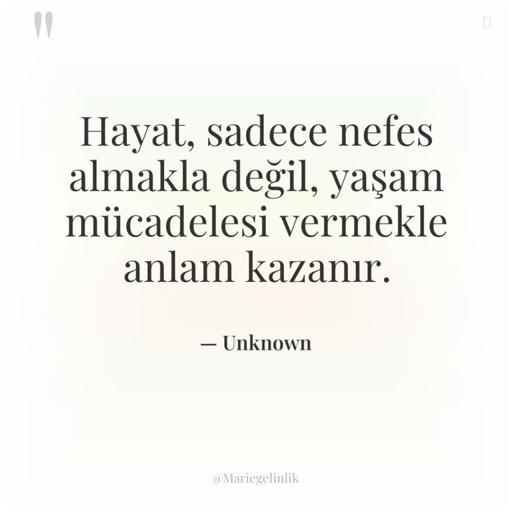 Hayat, sadece nefes almakla değil, yaşam mücadelesi vermekle anlam kazanır.