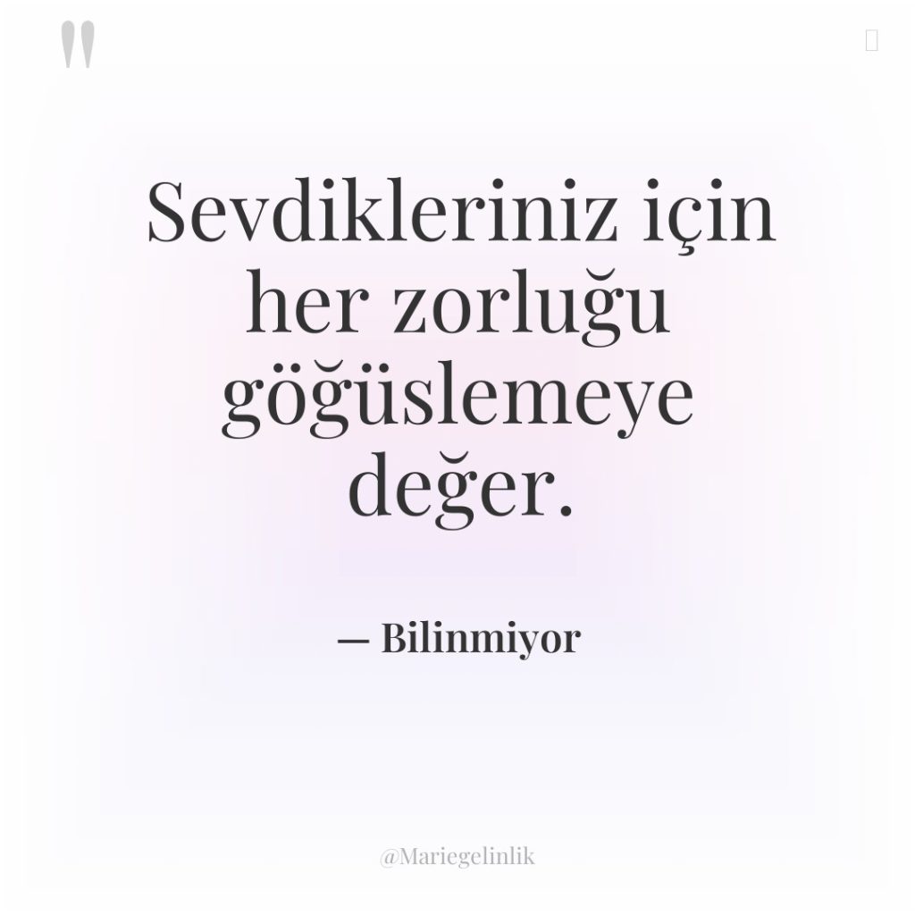Sevdikleriniz için her zorluğu göğüslemeye değer.
